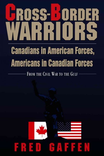 Cross-border warriors [electronic resource] : Canadians in American forces, Americans in Canadian forces : from the Civil War to the Gulf / Fred Gaffen.