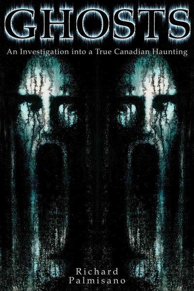 Ghosts [electronic resource] : an investigation into a true Canadian haunting / Richard Palmisano.