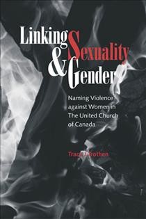 Linking sexuality & gender [electronic resource] : naming violence against women in the United Church of Canada / Tracy J. Trothen.