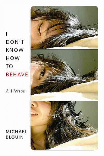 I don't know how to behave : a fiction / by Michael Blouin.