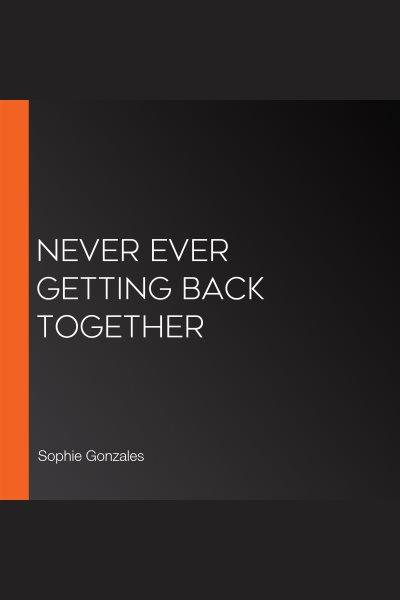 Never ever getting back together [electronic resource]. Sophie Gonzales.