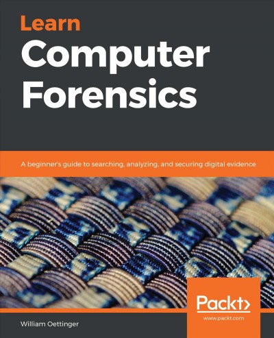 Learn computer forensics : a beginner's guide to searching, analyzing, and securing digital evidence / William Oettinger.