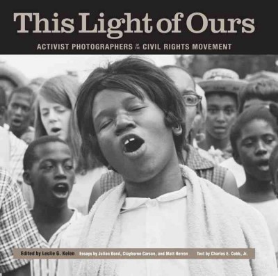 This Light of Ours : Activist Photographers of the Civil Rights Movement.