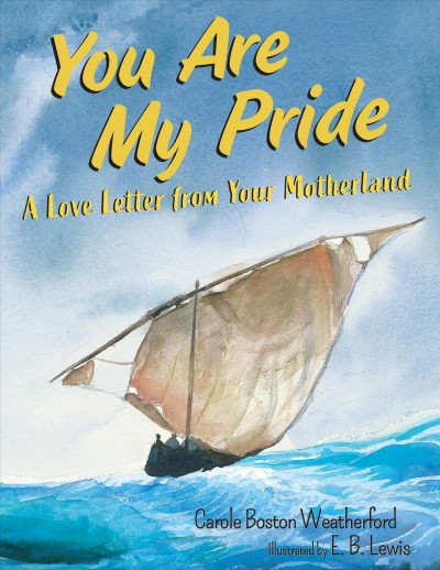 You are my pride : a love letter from your motherland / Carole Boston Weatherford ; illustrated by E. B. Lewis.