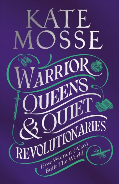 Warrior queens & quiet revolutionaries : how women (also) built the world / Kate Mosse.