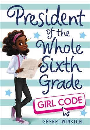 President of the whole sixth grade : girl code / Sherri Winston.
