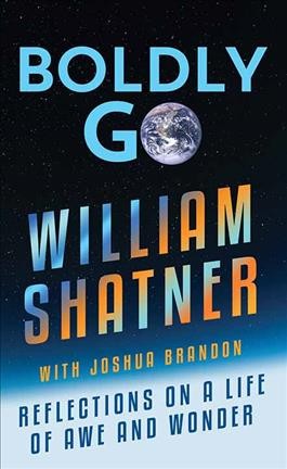 Boldly go : reflections on a life of awe and wonder / William Shatner with Joshua Brandon.