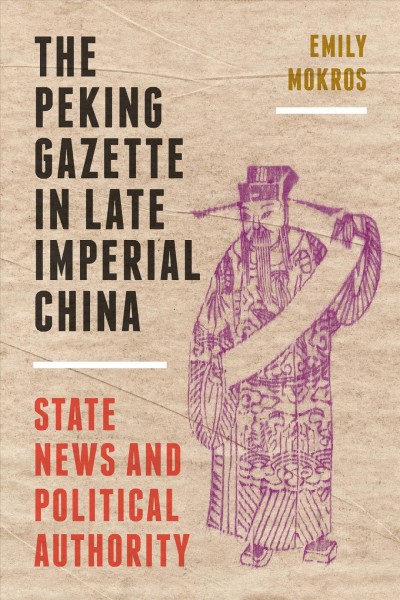 The Peking gazette in late imperial China : state news and political authority / Emily Mokros.
