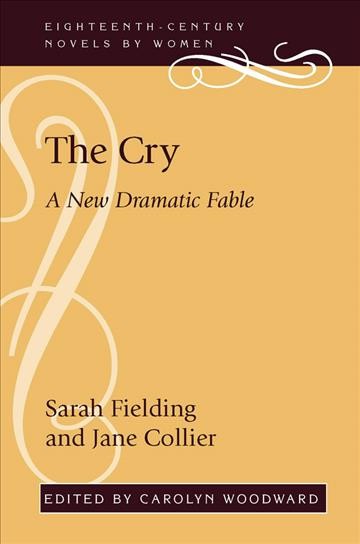 The cry : a new dramatic fable / Sarah Fielding and Jane Collier ; edited by Carolyn Woodward.