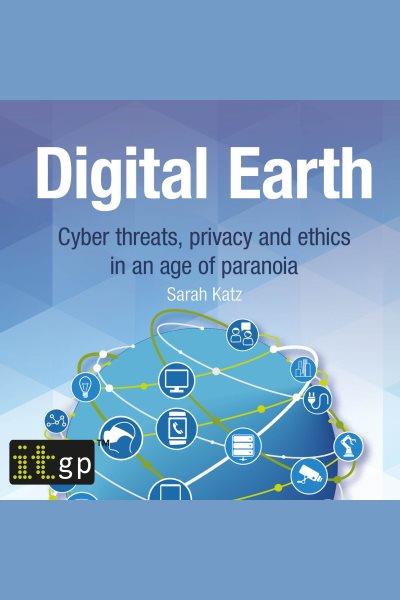 Digital Earth : cyber threats, privacy and ethics in an age of paranoia / Sarah Katz.
