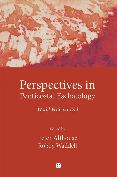 Perspectives in Pentecostal eschatologies : world without end / edited by Peter Althouse, Robby Waddell.