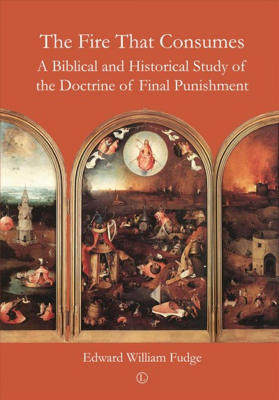 The fire that consumes : a Biblical and historical study of the doctrine of final punishment / Edward William Fudge ; foreword to third edition, Richard Baukham.