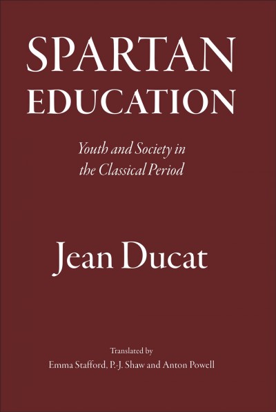 Spartan education : youth and society in the classical period / Jean Ducat ; translated by Emma Stafford, P.-J Shaw and Anton Powell.