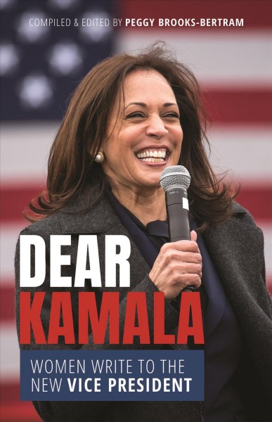 Dear Kamala : women write to the new Vice President / compiled and edited by Peggy Brooks-Bertram.