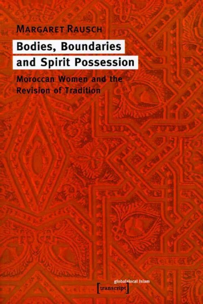 Bodies, Boundaries and Spirit Possession : Maroccan Women and the Revision of Tradition / Margaret Rausch.