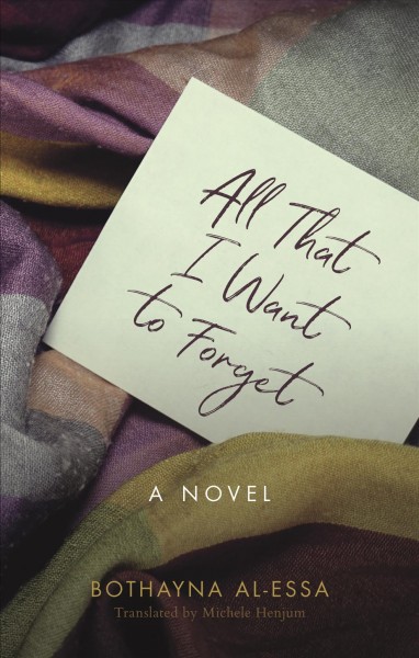 All that I want to forget / Bothayna Al-Essa ; translated by Michele Henjum.