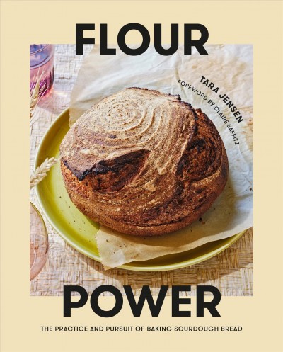 Flour power : the practice and pursuit of baking sourdough bread / Tara Jensen ; photographs by Johnny Autry and Charlotte Autry ; illustrations by Jan Buchczik.
