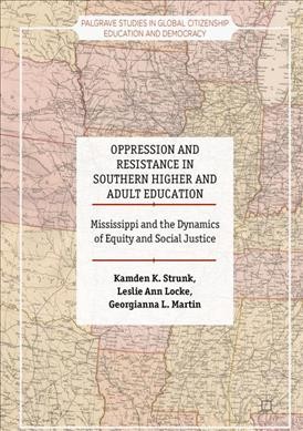 Oppression and resistance in southern higher and adult education : Mississippi and the dynamics of equity and social justice / Kamden K. Strunk, Leslie Ann Locke, Georgianna L. Martin.