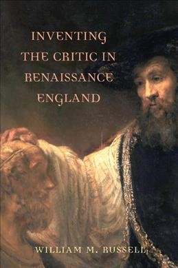 Inventing the critic in renaissance England [electronic resource] / William M. Russell.