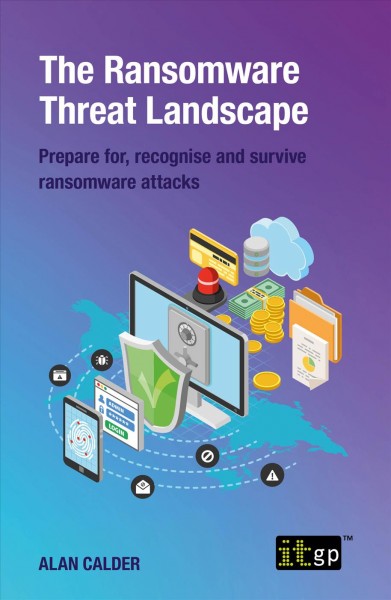 The ransomware threat landscape : prepare for, recognise and survive ransomware attacks / Alan Calder.