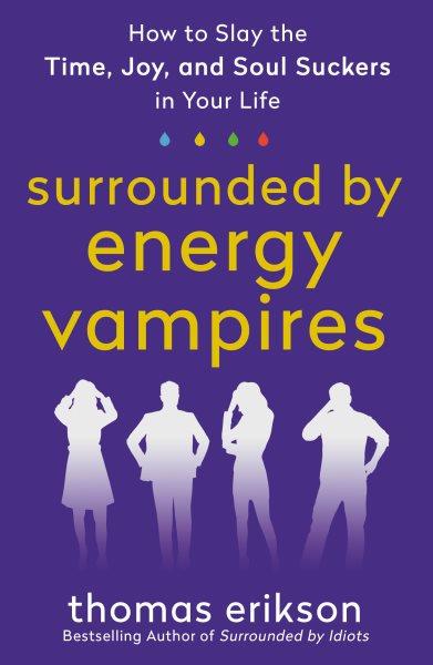 Surrounded by energy vampires : how to slay the time, joy, and soul suckers in your life / Thomas Erikson.