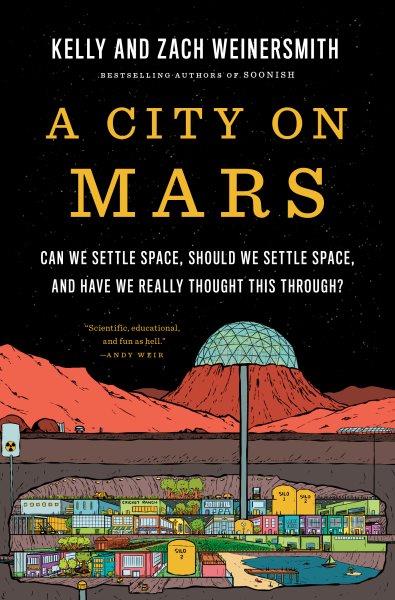 A city on Mars : can we settle space, should we settle space, and have we really thought this through? / Kelly and Zach Weinersmith.