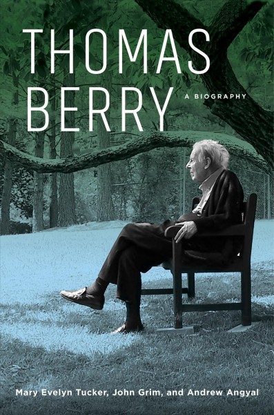 Thomas Berry : a biography / Mary Evelyn Tucker, John Grim, and Andrew Angyal