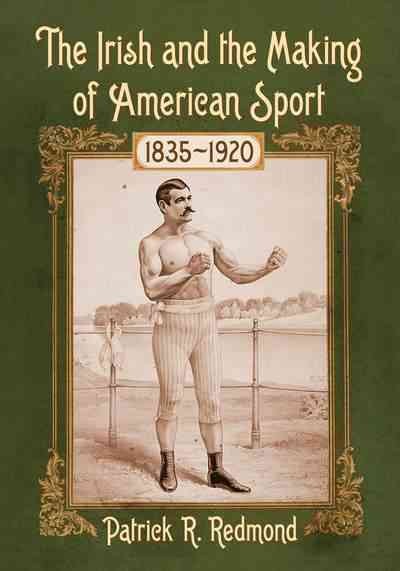 The Irish and the making of American sport, 1835-1920 / Patrick R. Redmond.