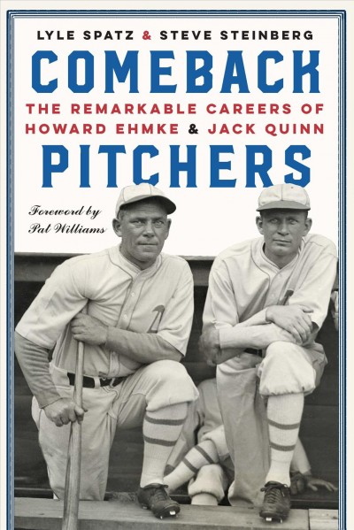 Comeback pitchers : the remarkable careers of Howard Ehmke and Jack Quinn / Lyle Spatz and Steve Steinberg ; foreword by Pat Williams.