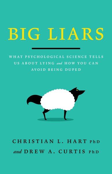 Big liars : what psychological science tells us about lying and how you can avoid being duped / by Christian L. Hart and Drew A. Curtis.