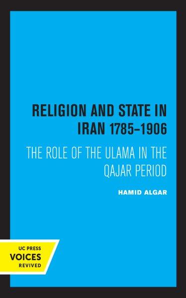 Religion and state in Iran 1785-1906 : the role of the Ulama in the Qajar period / by Hamid Algar.