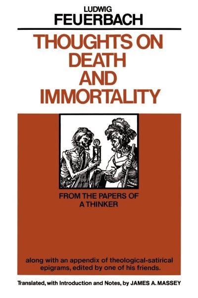 Thoughts on death and immortality : from the papers of a thinker, along with an appendix of theological-satirical epigrams / Ludwig Feuerbach ; edited by one of his friends ; translated, with introd. and notes, by James A. Massey.