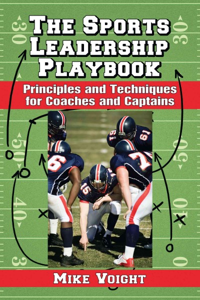 The sports leadership playbook : principles and techniques for coaches and captains / Mike Voight.