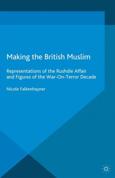 Making the British Muslim : representations of the Rushdie Affair and figures of the war-on-terror decade / Nicole Falkenhayner, University of Freiburg, Germany.