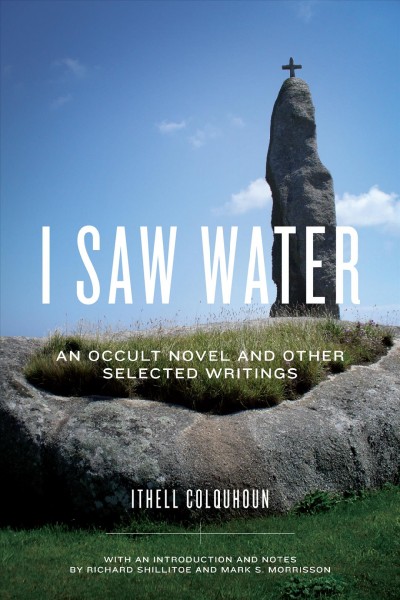 I saw water : an occult novel and other selected writings / Ithell Colquhoun ; edited, with an introduction and notes, by Richard Shillitoe and Mark S. Morrisson.