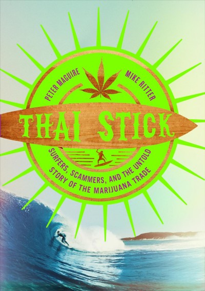 Thai stick : surfers, scammers, and the untold story of the marijuana trade / Peter Maguire and Mike Ritter.