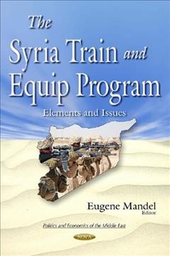 The Syria Train and Equip Program : elements and issues / Eugene Mandel, editor.