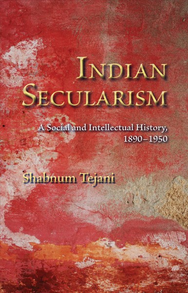 Indian secularism [electronic resource] : a social and intellectual history, 1890-1950 / Shabnum Tejani.
