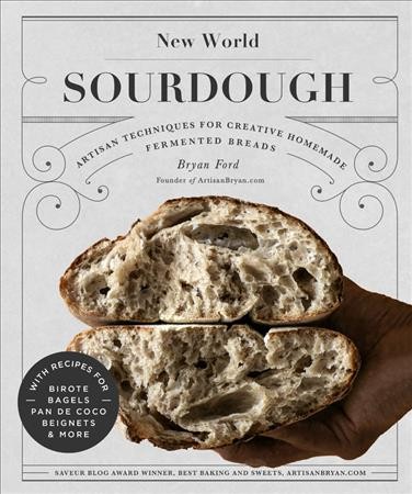New world sourdough : artisan techniques for creative homemade fermented breads : with recipes for birote, bagels, pan de coco,  beignets, and more / Bryan Ford.