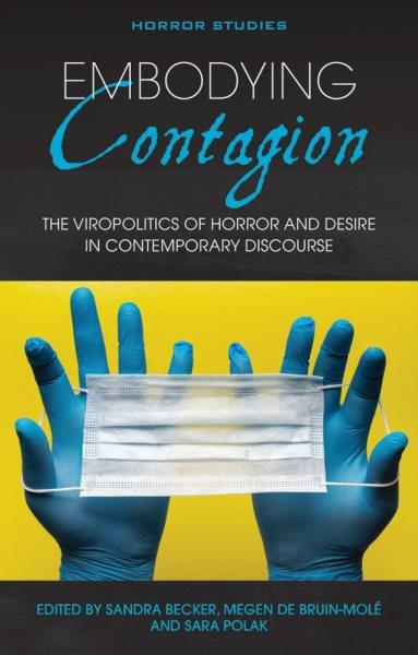 Embodying contagion : the viropolitics of horror and desire in contemporary discourse / edited by Sandra Becker, Megen de Bruin-Mol&#xFFFD;e and Sara Polak.