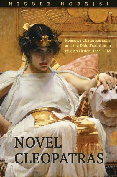 Novel Cleopatras : romance historiography and the Dido tradition in English fiction, 1688-1785 / Nicole Horejsi.