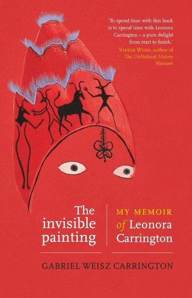 The invisible painting : my memoir of Leonora Carrington / Gabriel Weisz Carrington ; foreword by Jonathan P. Eburne.