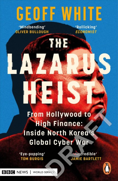 The Lazarus heist : from Hollywood to high finance : inside North Korea's global cyber war / Geoff White.