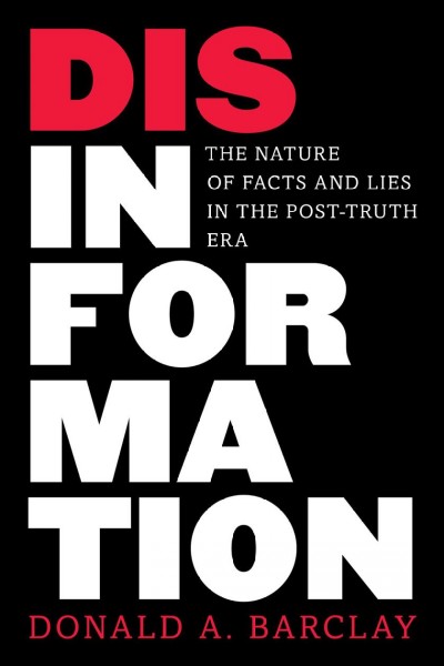 Disinformation : the nature of facts and lies in the post-truth era / Donald A. Barclay.