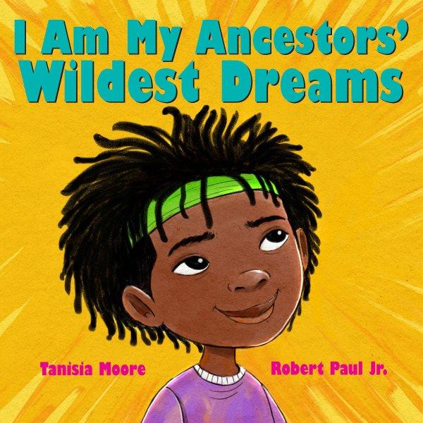 I am my ancestors' wildest dreams / by Tanisia Moore ; illustrated by Robert Paul Jr.