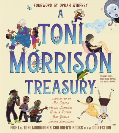 A Toni Morrison treasury / Toni Morrison, Slade Morrison ; illustrated by Joe Cepeda, Pascal Lemaitre, Giselle Potter, Sean Qualls, and Shadra Strickland ; foreword by Oprah Winfrey.