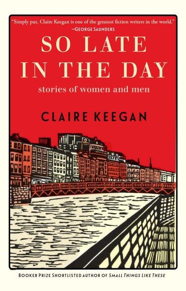 So Late in the Day : Stories of Women and Men [electronic resource] / Claire Keegan.