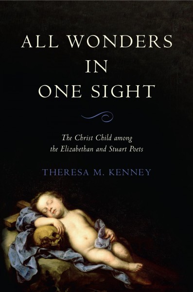 All wonders in one sight : the Christ child among the Elizabethan and Stuart poets / Theresa M. Kenney.