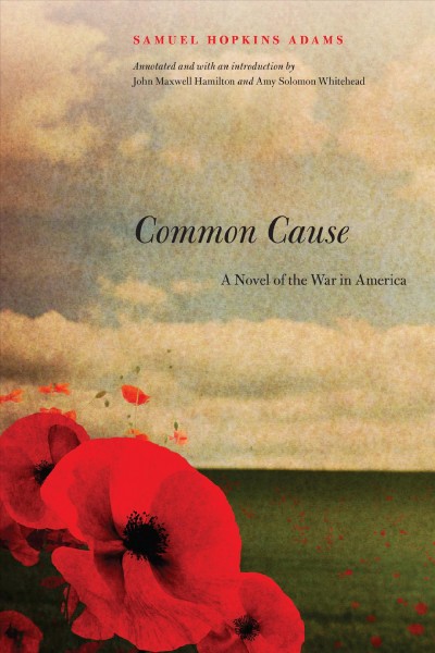 Common cause : a novel of the war in America / Samuel Hopkins Adams ; annotated and with an introduction by John Maxwell Hamilton and Amy Solomon Whitehead.