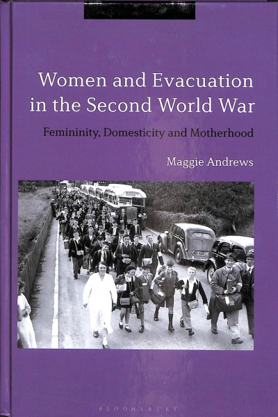 Women and evacuation in the Second World War : femininity, domesticity and motherhood / Maggie Andrews.